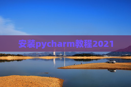 安装pycharm教程2021